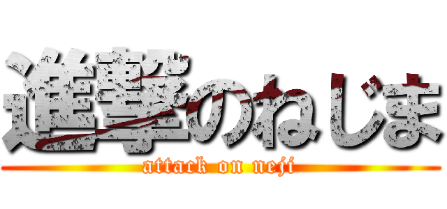 進撃のねじま (attack on neji)