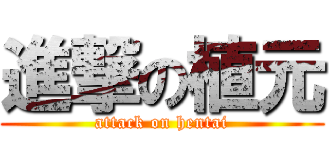 進撃の植元 (attack on hentai)