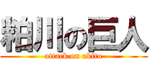 粕川の巨人 (attack on akito)