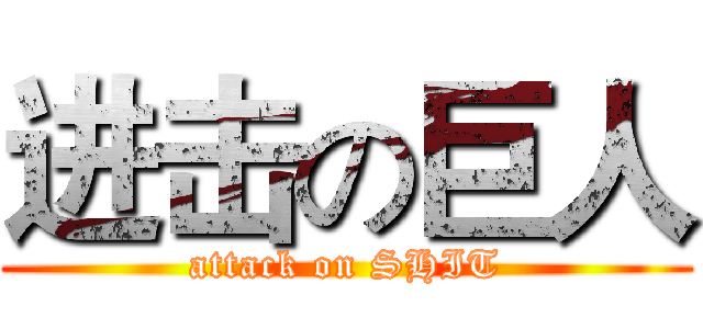 进击の巨人 (attack on SHIT)