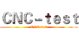 ＣＮＣ－ｔｅｓｔ (CNC-test)