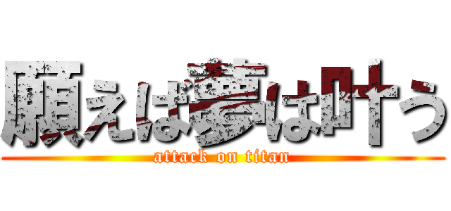 願えば夢は叶う (attack on titan)