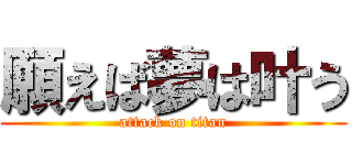 願えば夢は叶う (attack on titan)