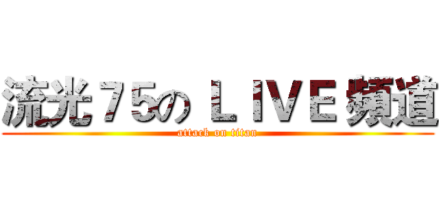 流光７５の ＬＩＶＥ 頻道 (attack on titan)