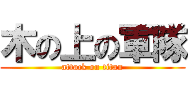 木の上の軍隊 (attack on titan)