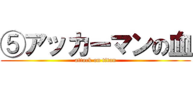 ⑤アッカーマンの血 (attack on titan)