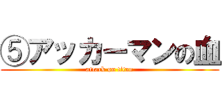 ⑤アッカーマンの血 (attack on titan)
