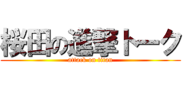 桜田の進撃トーク (attack on titan)