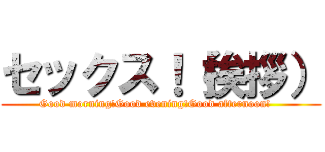 セックス！（挨拶） (Good morning!Good evening!Good afternoon!   )