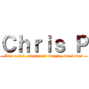 Ｃｈｒｉｓ Ｐ (It's a lui, adesso ti incula, ma dove?)
