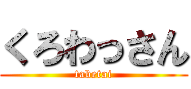 くろわっさん (tabetai)