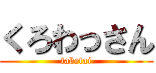 くろわっさん (tabetai)