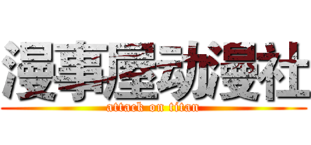 漫事屋动漫社 (attack on titan)