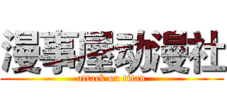 漫事屋动漫社 (attack on titan)