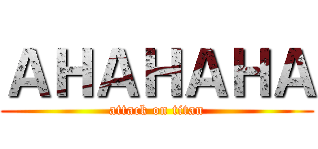 ＡＨＡＨＡＨＡ (attack on titan)