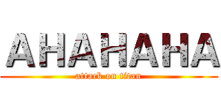 ＡＨＡＨＡＨＡ (attack on titan)