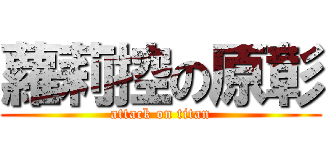 蘿莉控の原彰 (attack on titan)