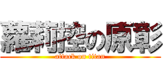 蘿莉控の原彰 (attack on titan)