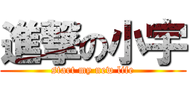 進撃の小宇 (start my new life)