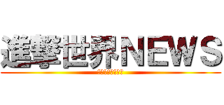 進撃世界ＮＥＷＳ (まともじゃないね)