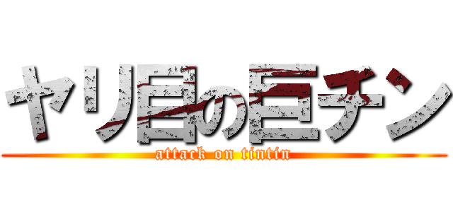 ヤリ目の巨チン (attack on tintin)