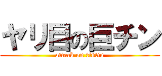 ヤリ目の巨チン (attack on tintin)