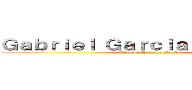 Ｇａｂｒｉｅｌ Ｇａｒｃｉａ Ｍａｒｑｕｅｚ (Hispanic Heritage Month)