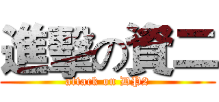 進擊の資二 (attack on DP2)