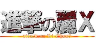 進撃の麗Ｘ (attack on Li-Chun?)
