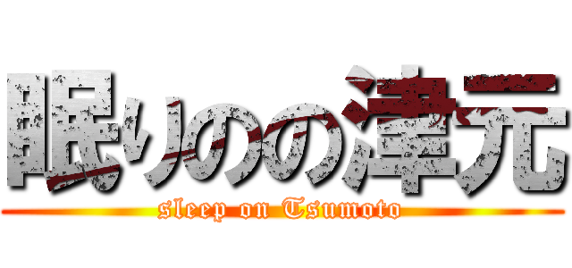 眠りのの津元 (sleep on Tsumoto)