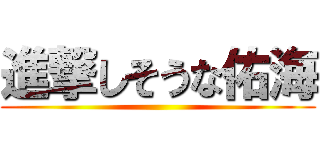 進撃しそうな佑海 ()