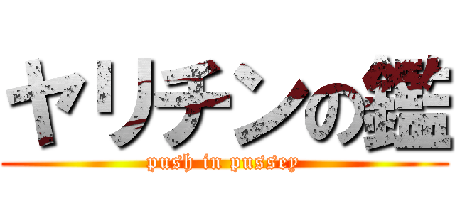 ヤリチンの鑑 (push in pussey)
