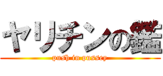 ヤリチンの鑑 (push in pussey)