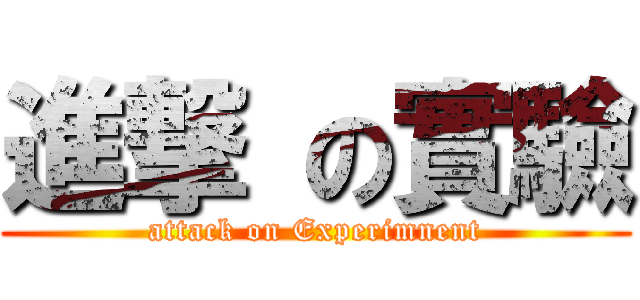 進撃 の實驗 (attack on Experimnent)