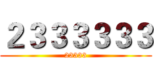 ２３３３３３３ (23333)