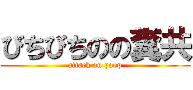 びちびちのの糞共 (attack on poop)