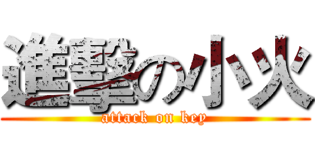 進擊の小火 (attack on key)