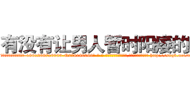 有没有让男人暂时阳痿的药 (有没有让男人暂时阳痿的药【电-186x2687x6963-Q278180069元-吉-药-业】我们做的是长期生意,靠的是老客户长期支持 http://sngk.net/tHHZ7L
)