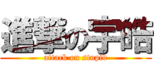 進撃の宇皓 (attack on stupid)