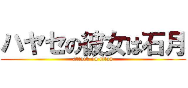 ハヤセの彼女は石月 (attack on titan)
