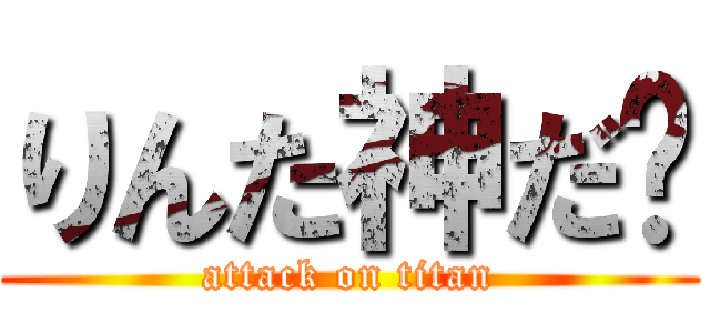 りんた神だ〜 (attack on titan)