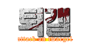 퇴갤 (attack on twaegel)