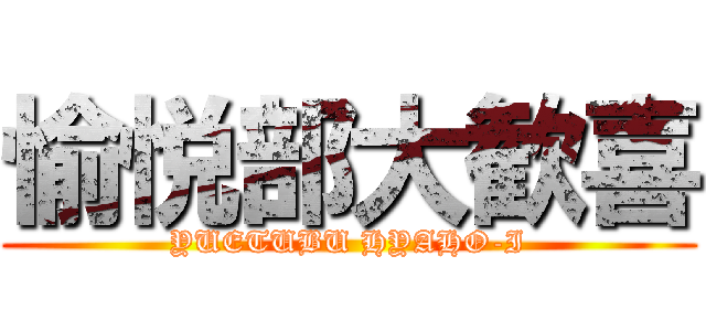 愉悦部大歓喜 (YUETUBU HYAHO-I)