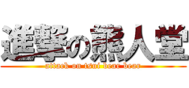 進撃の熊人堂 (attack on tsui bear bear)
