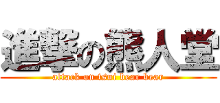 進撃の熊人堂 (attack on tsui bear bear)