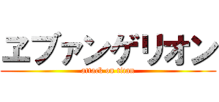 ヱブァンゲリオン (attack on titan)