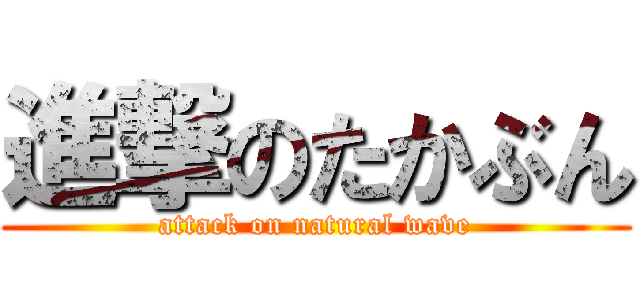 進撃のたかぶん (attack on natural wave)