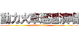 動力火車巡迴演唱 (attack on titan)