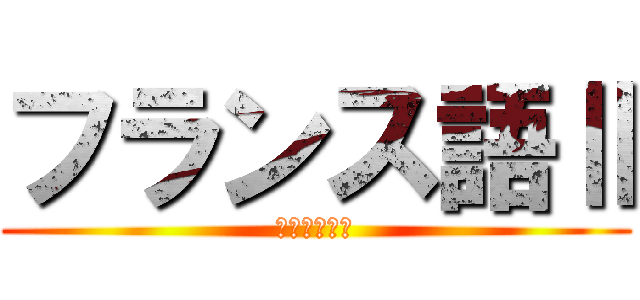 フランス語Ⅱ (単位落とした)