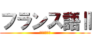 フランス語Ⅱ (単位落とした)